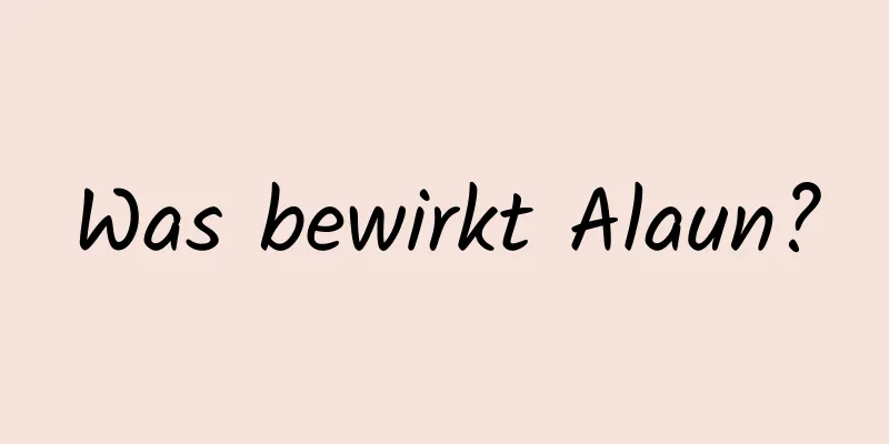Was bewirkt Alaun?