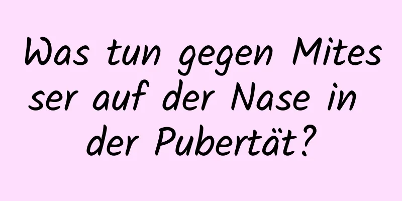 Was tun gegen Mitesser auf der Nase in der Pubertät?
