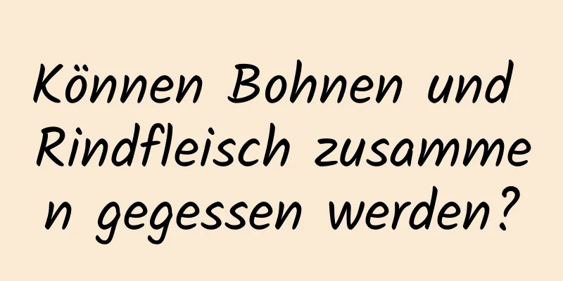 Können Bohnen und Rindfleisch zusammen gegessen werden?