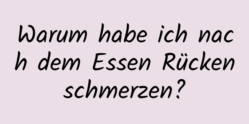 Warum habe ich nach dem Essen Rückenschmerzen?