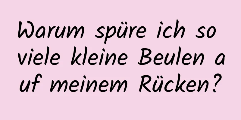 Warum spüre ich so viele kleine Beulen auf meinem Rücken?