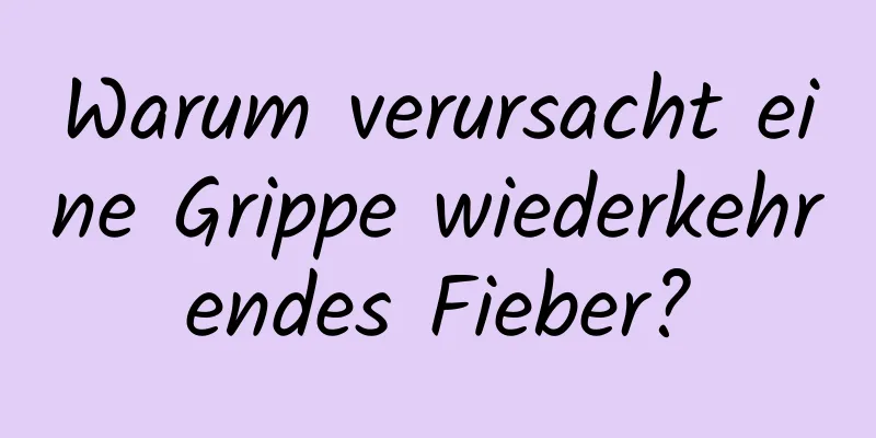 Warum verursacht eine Grippe wiederkehrendes Fieber?