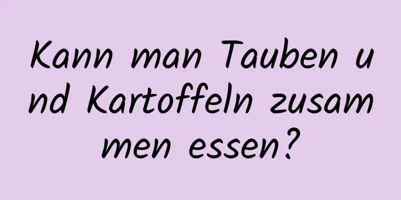 Kann man Tauben und Kartoffeln zusammen essen?