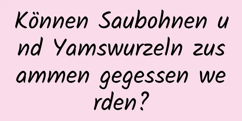 Können Saubohnen und Yamswurzeln zusammen gegessen werden?