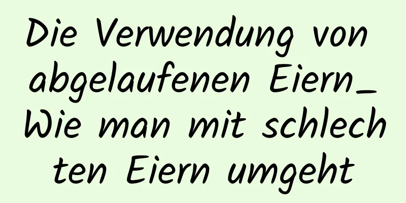 Die Verwendung von abgelaufenen Eiern_Wie man mit schlechten Eiern umgeht