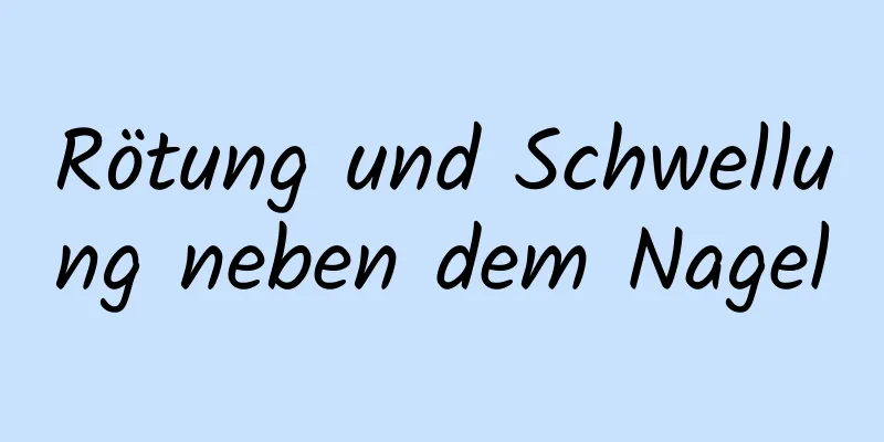 Rötung und Schwellung neben dem Nagel