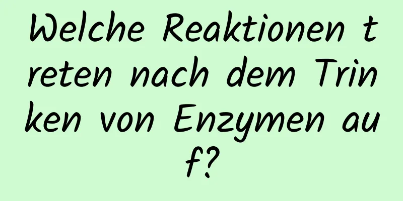 Welche Reaktionen treten nach dem Trinken von Enzymen auf?
