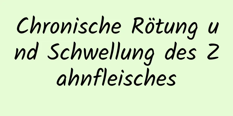Chronische Rötung und Schwellung des Zahnfleisches