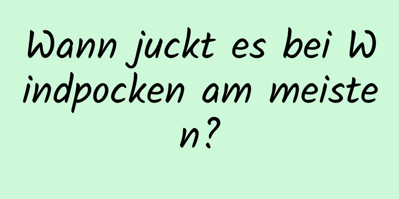 Wann juckt es bei Windpocken am meisten?