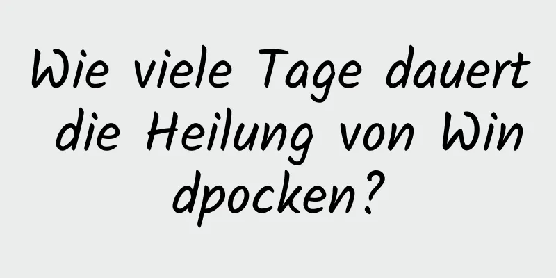 Wie viele Tage dauert die Heilung von Windpocken?