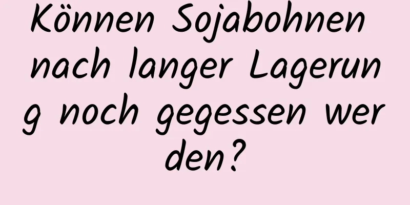 Können Sojabohnen nach langer Lagerung noch gegessen werden?