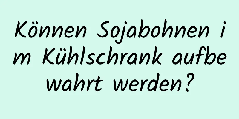 Können Sojabohnen im Kühlschrank aufbewahrt werden?
