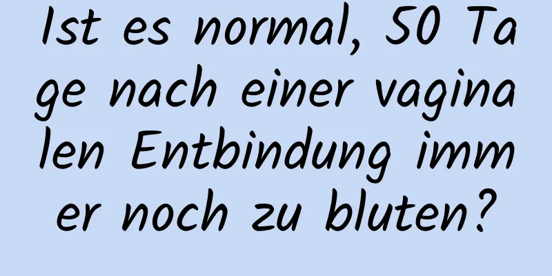 Ist es normal, 50 Tage nach einer vaginalen Entbindung immer noch zu bluten?