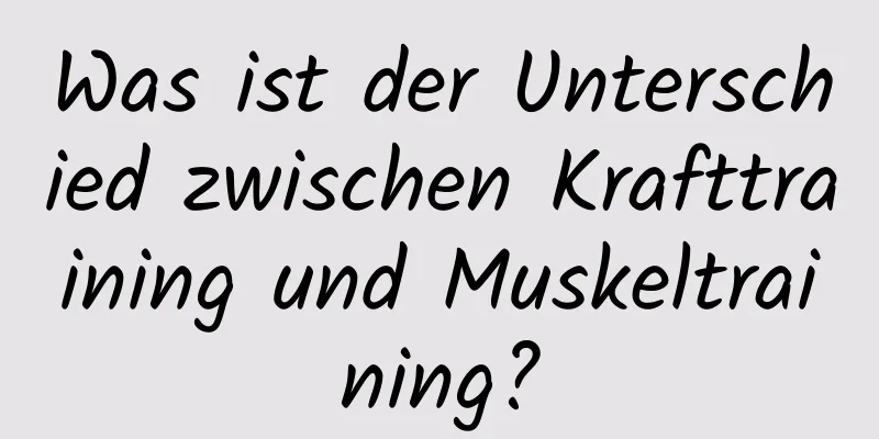 Was ist der Unterschied zwischen Krafttraining und Muskeltraining?