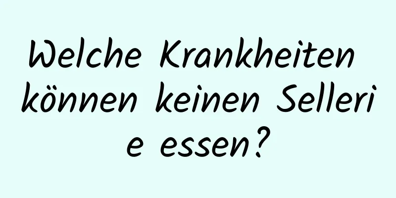 Welche Krankheiten können keinen Sellerie essen?