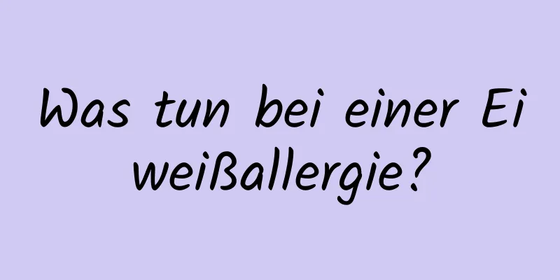Was tun bei einer Eiweißallergie?