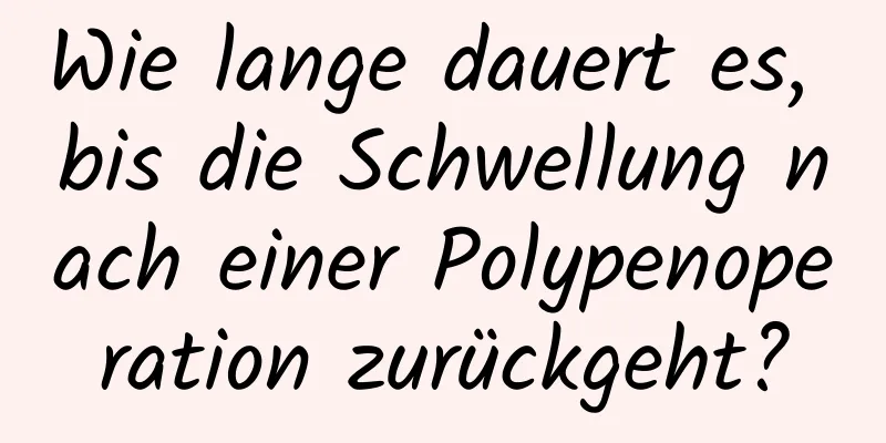 Wie lange dauert es, bis die Schwellung nach einer Polypenoperation zurückgeht?