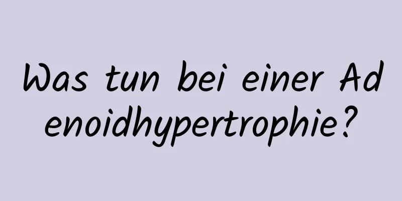Was tun bei einer Adenoidhypertrophie?