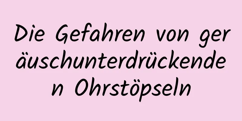 Die Gefahren von geräuschunterdrückenden Ohrstöpseln