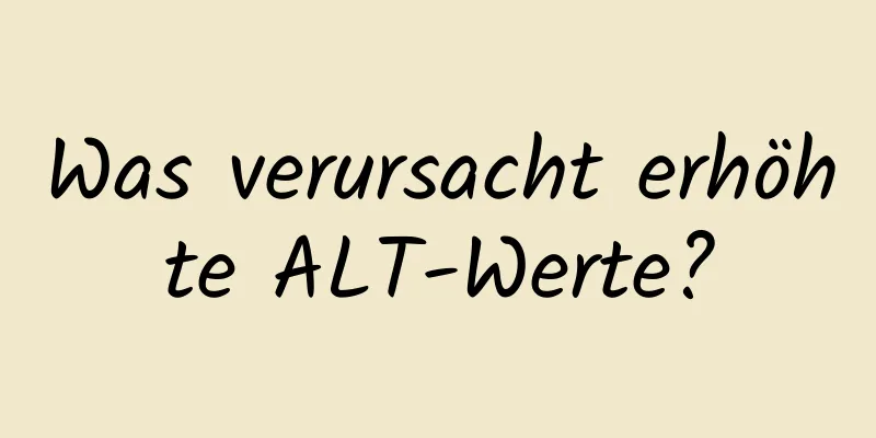 Was verursacht erhöhte ALT-Werte?