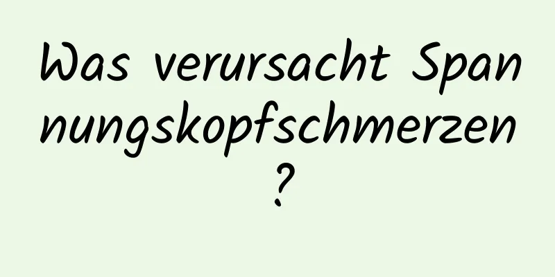 Was verursacht Spannungskopfschmerzen?