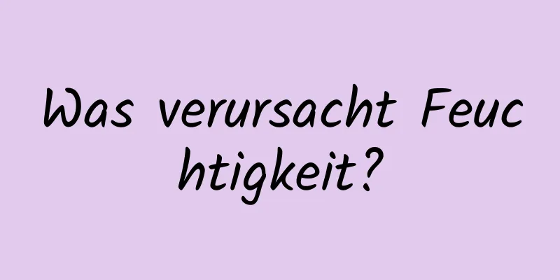 Was verursacht Feuchtigkeit?