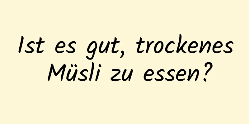 Ist es gut, trockenes Müsli zu essen?