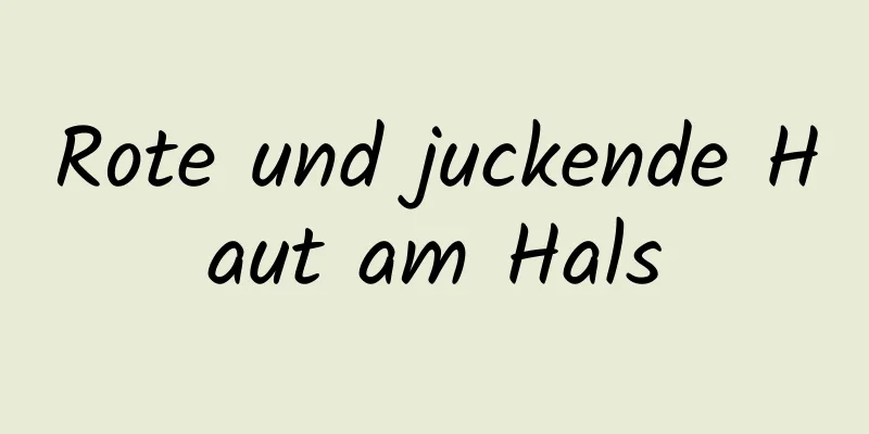 Rote und juckende Haut am Hals