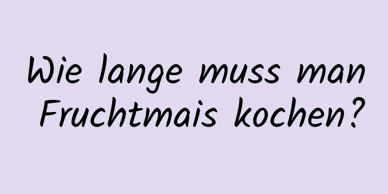 Wie lange muss man Fruchtmais kochen?