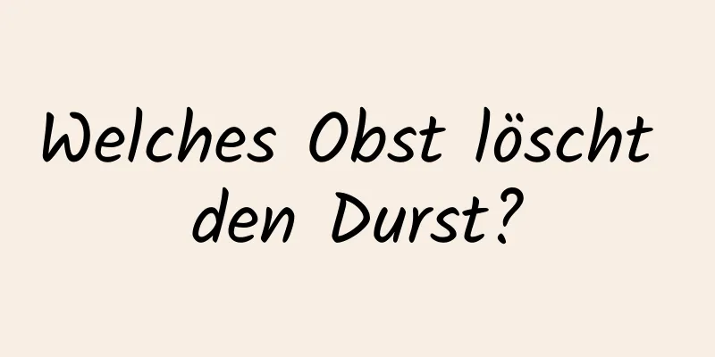 Welches Obst löscht den Durst?
