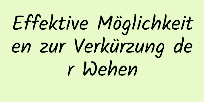Effektive Möglichkeiten zur Verkürzung der Wehen