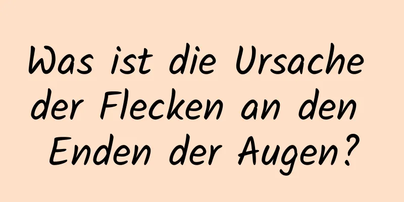 Was ist die Ursache der Flecken an den Enden der Augen?