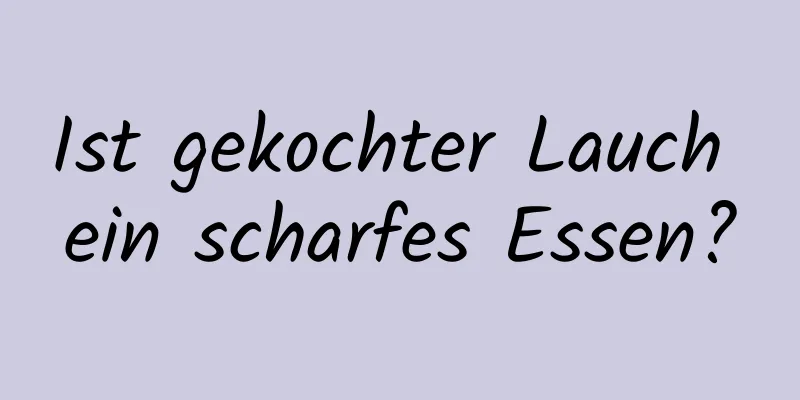 Ist gekochter Lauch ein scharfes Essen?