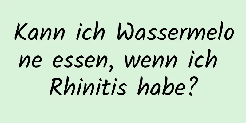 Kann ich Wassermelone essen, wenn ich Rhinitis habe?