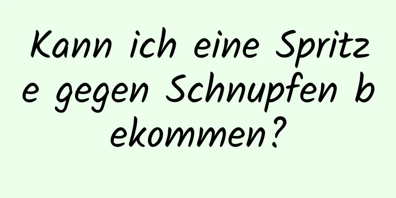 Kann ich eine Spritze gegen Schnupfen bekommen?