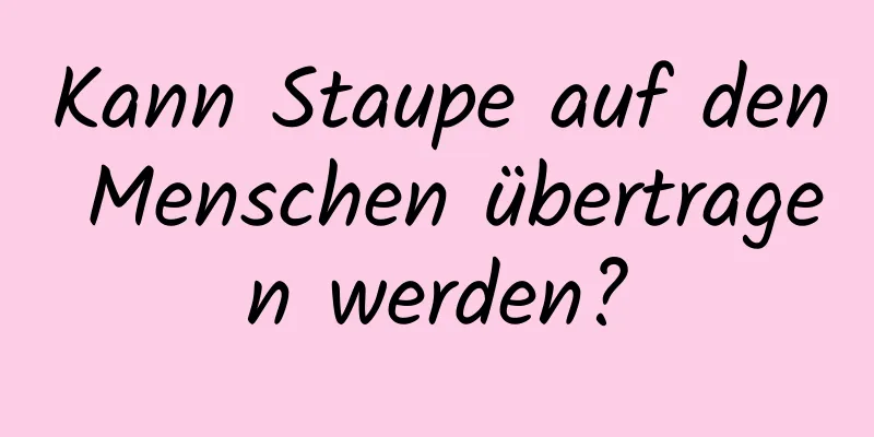 Kann Staupe auf den Menschen übertragen werden?