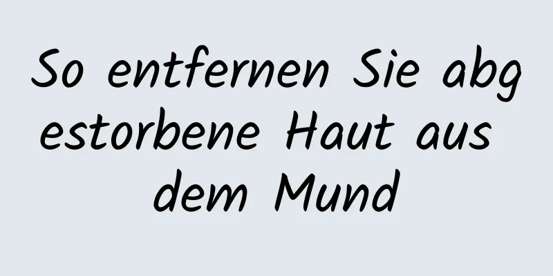 So entfernen Sie abgestorbene Haut aus dem Mund