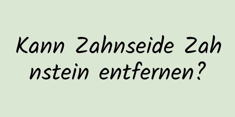Kann Zahnseide Zahnstein entfernen?
