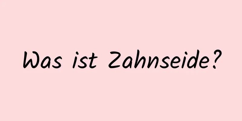 Was ist Zahnseide?