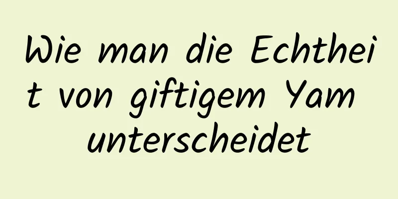 Wie man die Echtheit von giftigem Yam unterscheidet