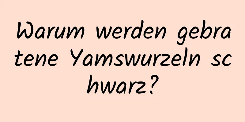 Warum werden gebratene Yamswurzeln schwarz?