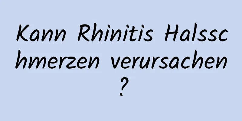 Kann Rhinitis Halsschmerzen verursachen?