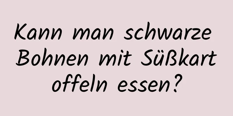 Kann man schwarze Bohnen mit Süßkartoffeln essen?