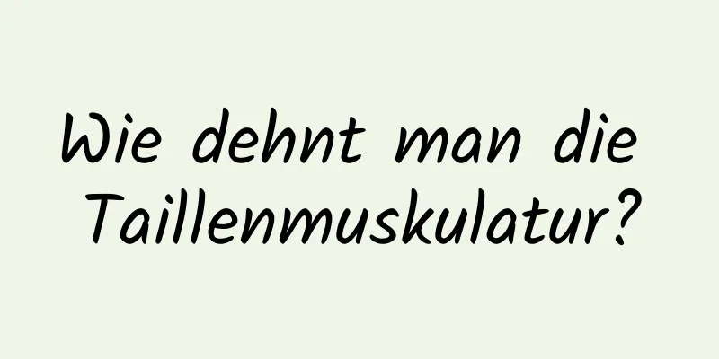 Wie dehnt man die Taillenmuskulatur?