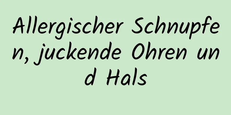 Allergischer Schnupfen, juckende Ohren und Hals