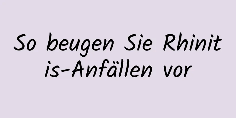So beugen Sie Rhinitis-Anfällen vor