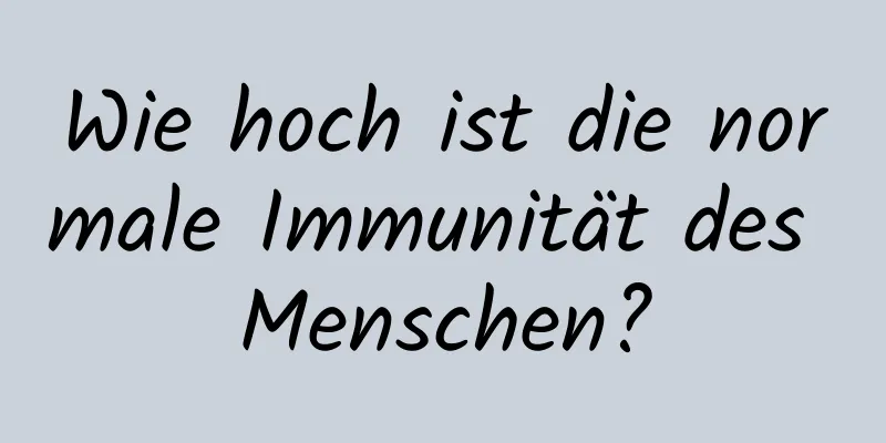 Wie hoch ist die normale Immunität des Menschen?