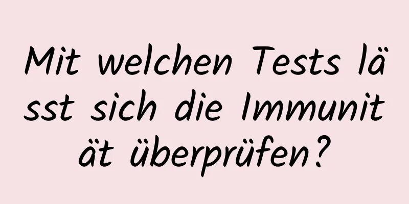 Mit welchen Tests lässt sich die Immunität überprüfen?