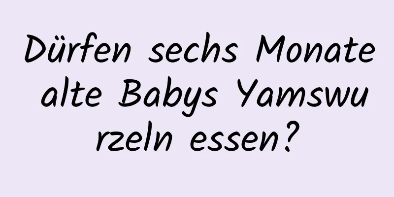 Dürfen sechs Monate alte Babys Yamswurzeln essen?