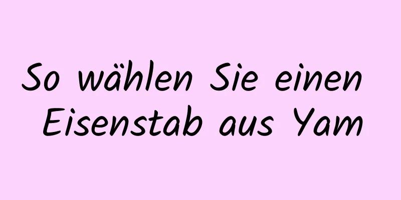 So wählen Sie einen Eisenstab aus Yam